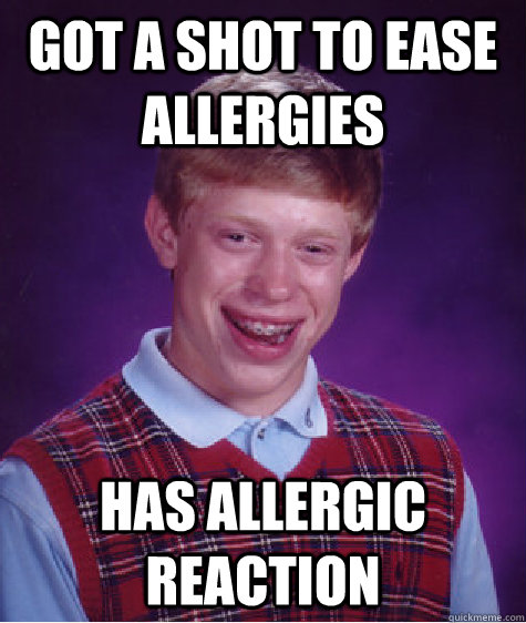 Got a shot to ease allergies has allergic reaction  Bad Luck Brian