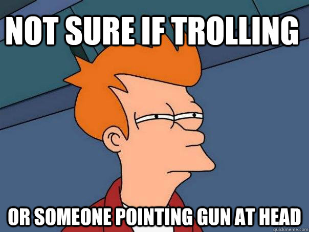 Not sure if trolling Or someone pointing gun at head - Not sure if trolling Or someone pointing gun at head  Futurama Fry