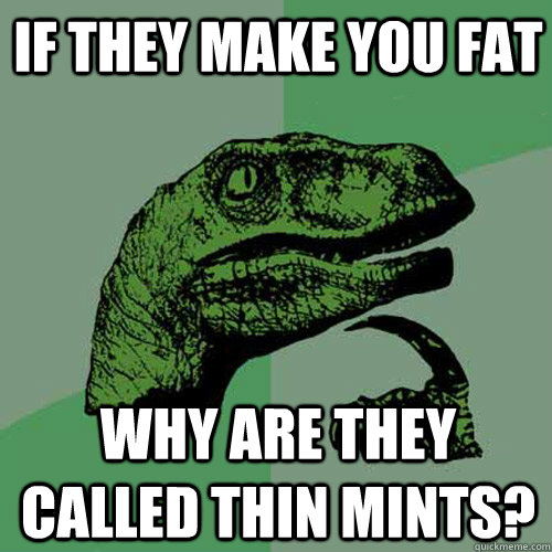 if they make you fat why are they called thin mints? - if they make you fat why are they called thin mints?  Philosoraptor