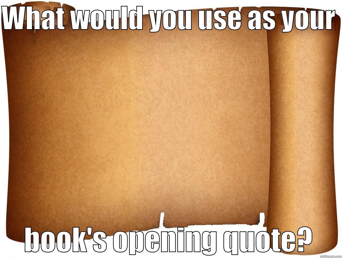 WHAT WOULD YOU USE AS YOUR  BOOK'S OPENING QUOTE? Misc