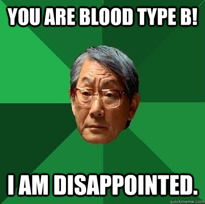 You are blood type B! I am disappointed.  High Expectations Asian Father