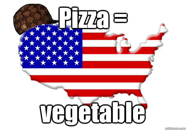 Pizza = vegetable  Scumbag america