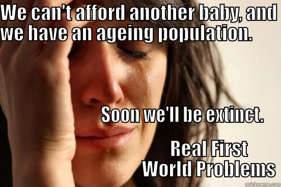 Ageing Population - WE CAN'T AFFORD ANOTHER BABY, AND WE HAVE AN AGEING POPULATION.                                                                                                                                                                                                                                         REAL FIRST                                         WORLD PROBLEMS First World Problems