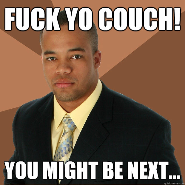 fuck yo couch! you might be next...  Successful Black Man