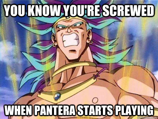 You know you're screwed When Pantera starts playing - You know you're screwed When Pantera starts playing  Broly