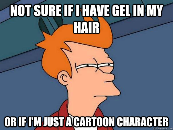 not sure if i have gel in my hair or if i'm just a cartoon character  Futurama Fry