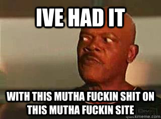 Ive had it with this mutha fuckin shit on this mutha fuckin site  Samuel L Jackson