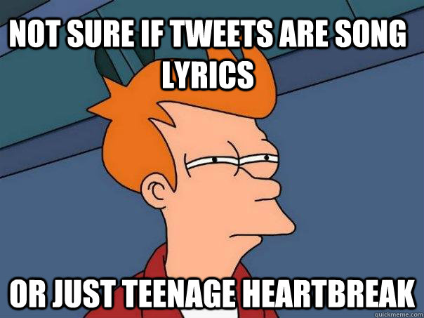 Not sure if tweets are song lyrics Or just teenage heartbreak - Not sure if tweets are song lyrics Or just teenage heartbreak  Futurama Fry