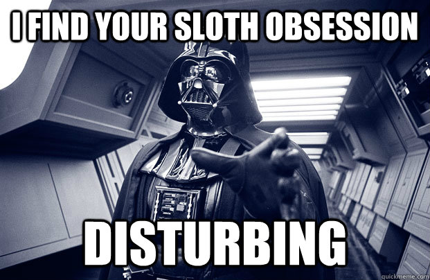 I find your sloth obsession disturbing  Darth Vader
