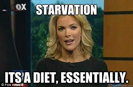 Starvation Its a diet, essentially.  Megyn Kelly