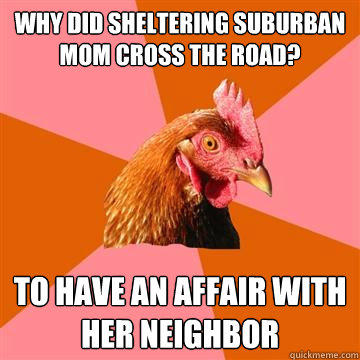 Why did Sheltering Suburban Mom cross the road? to have an affair with her neighbor  