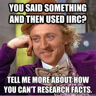 You said something and then used IIRC? Tell me more about how you can't research facts. - You said something and then used IIRC? Tell me more about how you can't research facts.  Condescending Wonka