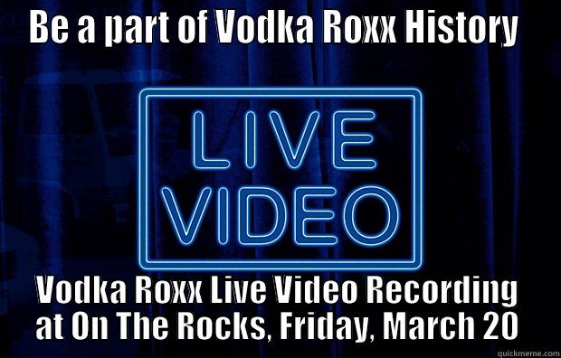 BE A PART OF VODKA ROXX HISTORY  VODKA ROXX LIVE VIDEO RECORDING AT ON THE ROCKS, FRIDAY, MARCH 20 Misc