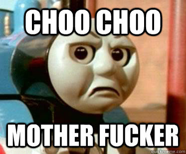 Choo Choo Mother fucker - Choo Choo Mother fucker  Douchebag Thomas