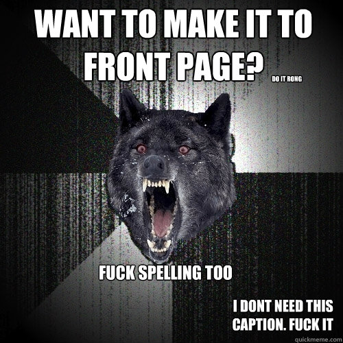 Want to make it to front page? do it rong FUCK SPELLING too i dont need this caption. FUCK IT  Insanity Wolf