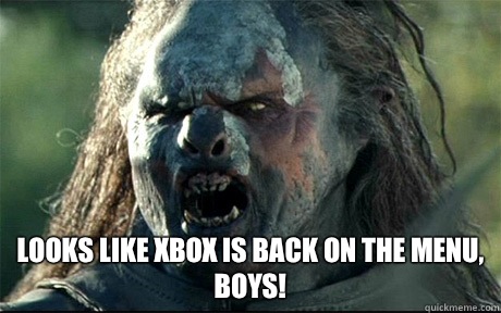  Looks like Xbox is back on the menu, boys!  URUK HAI