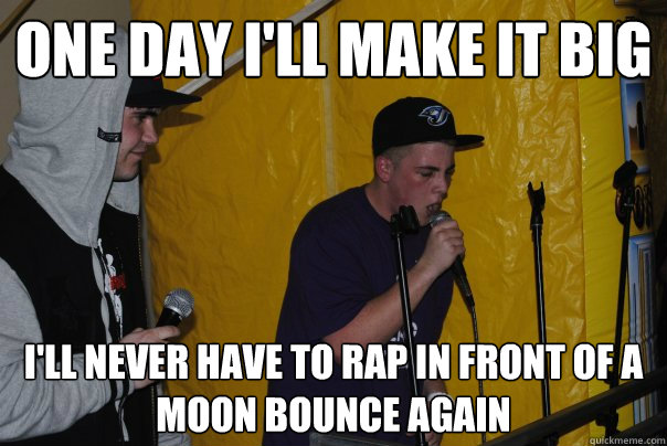 One day I'll make it big I'll never have to rap in front of a moon bounce again - One day I'll make it big I'll never have to rap in front of a moon bounce again  Raging Rapper Ryan