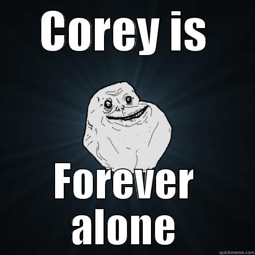 COREY IS FOREVER ALONE Forever Alone