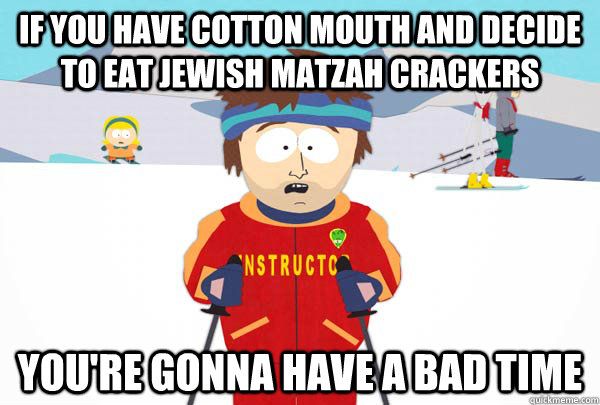 If you have cotton mouth and decide to eat jewish matzah crackers You're gonna have a bad time - If you have cotton mouth and decide to eat jewish matzah crackers You're gonna have a bad time  Super Cool Ski Instructor