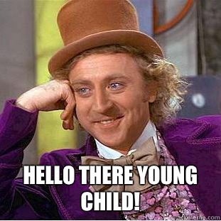  Hello there young child!   Creepy Wonka