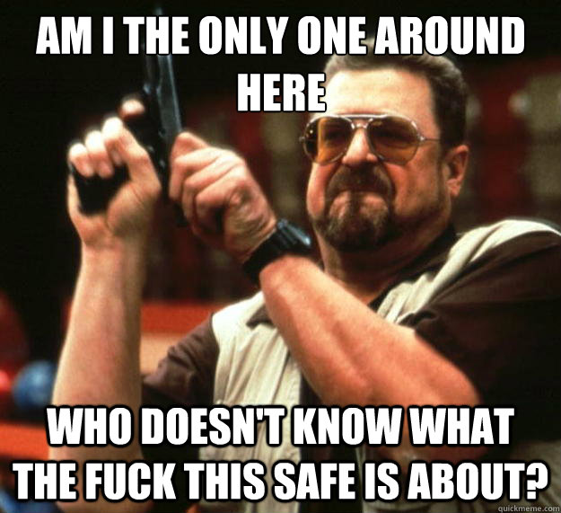 Am I the only one around here who doesn't know what the fuck this safe is about?  Big Lebowski