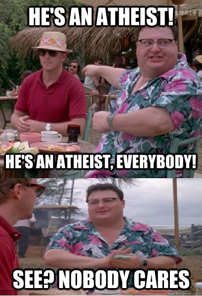 He's an atheist! He's an atheist, everybody! See? nobody cares - He's an atheist! He's an atheist, everybody! See? nobody cares  Nobody Cares