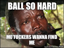 ball so hard mo'fuckers wanna find me  Kony