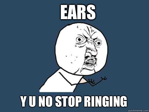 Ears y u no stop ringing - Ears y u no stop ringing  Y U No