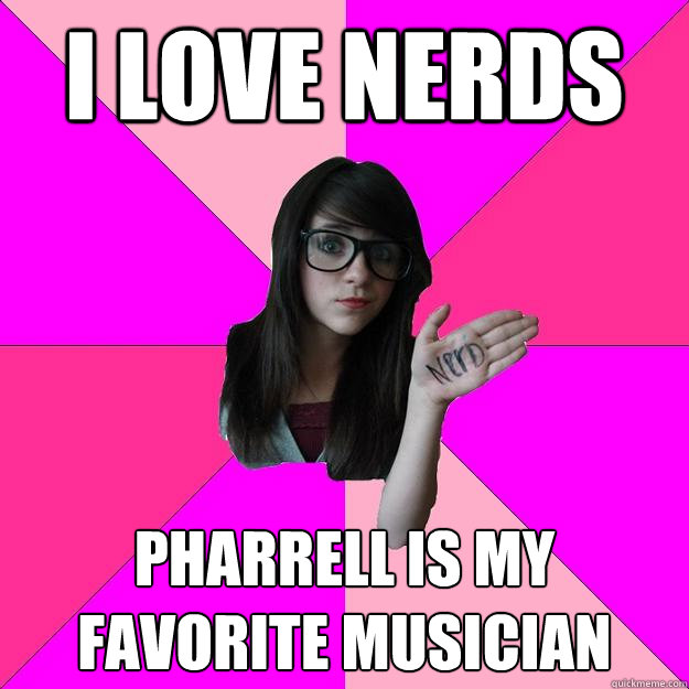 i love nerds Pharrell is my favorite musician  Idiot Nerd Girl