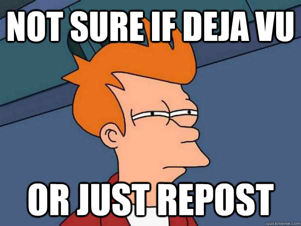 Not sure if Deja vu Or just repost  Futurama Fry