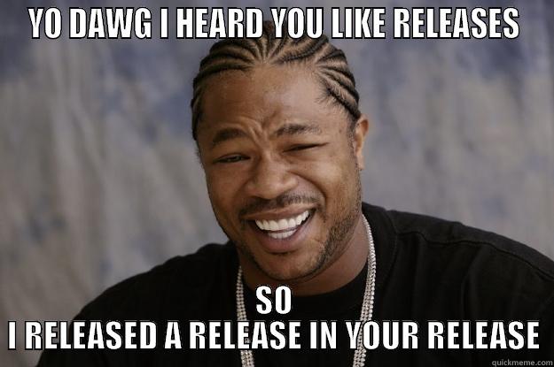 releases in your releases - YO DAWG I HEARD YOU LIKE RELEASES SO I RELEASED A RELEASE IN YOUR RELEASE Xzibit meme