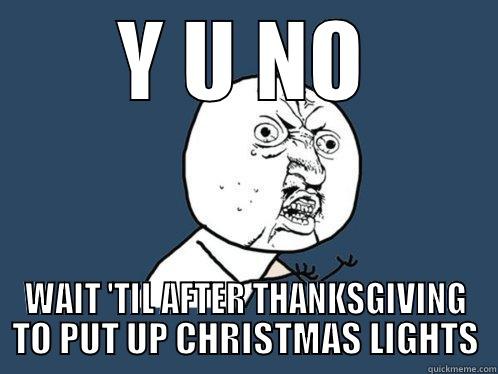 Y U NO WAIT 'TIL AFTER THANKSGIVING TO PUT UP CHRISTMAS LIGHTS Y U No