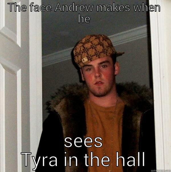 THE FACE ANDREW MAKES WHEN HE SEES TYRA IN THE HALL Scumbag Steve