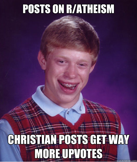 Posts on r/atheism Christian posts get way more upvotes  Bad Luck Brian