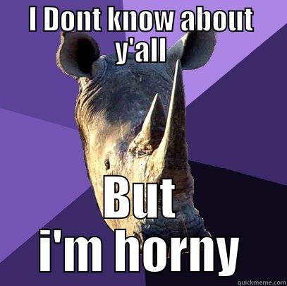 I dont know about y'all but i'm Horny - I DONT KNOW ABOUT Y'ALL BUT I'M HORNY Sexually Oblivious Rhino