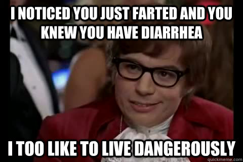 I noticed you just farted and you knew you have Diarrhea i too like to live dangerously - I noticed you just farted and you knew you have Diarrhea i too like to live dangerously  Dangerously - Austin Powers