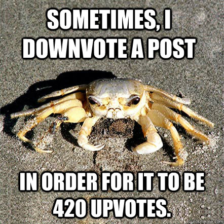 Sometimes, I downvote a post in order for it to be 420 upvotes.  Confession Crab