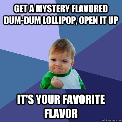 Get a mystery flavored Dum-Dum lollipop, open it up It's your favorite flavor  Success Kid