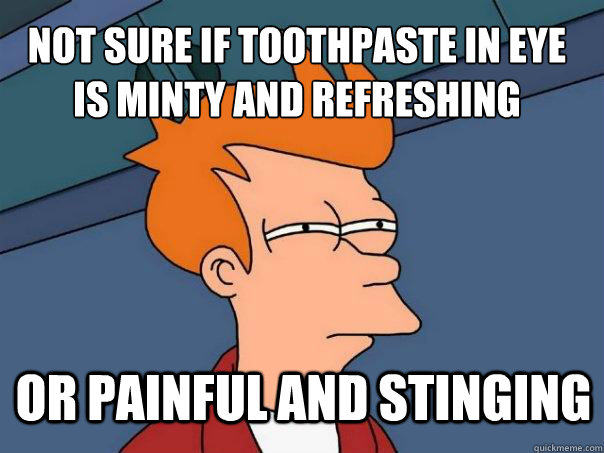 not sure if toothpaste in eye is minty and refreshing or painful and stinging  Futurama Fry