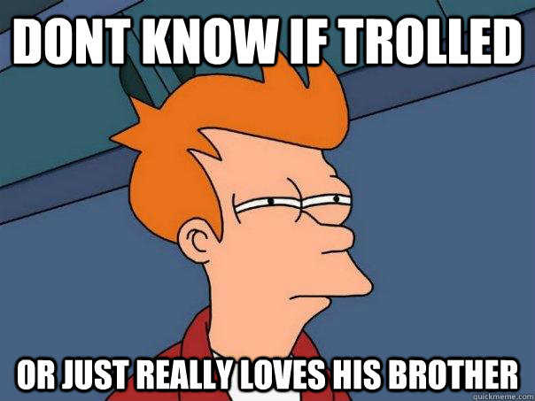 Dont know if trolled Or just really loves his brother  Futurama Fry