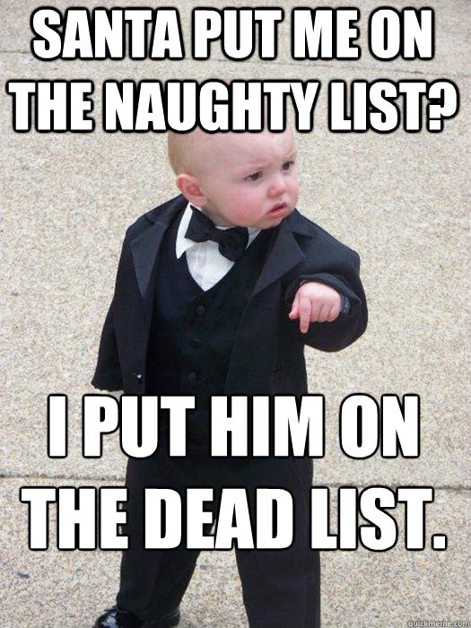 Santa put me on the naughty list? I put him on the dead list.   Baby Godfather