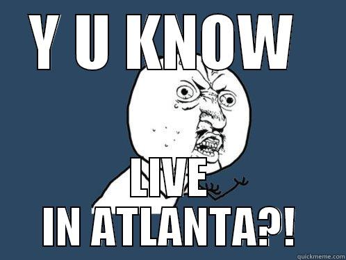 Y U KNOW  LIVE IN ATLANTA?! Y U No