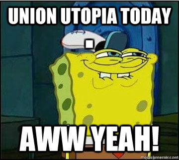 Union utopia today Aww yeah!  Spongebob