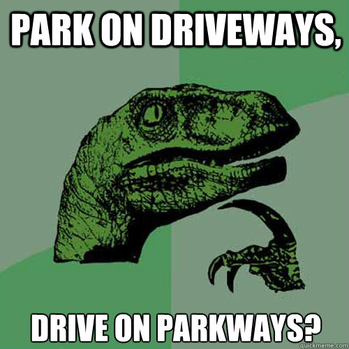 Park on Driveways, Drive on parkways? - Park on Driveways, Drive on parkways?  Philosoraptor