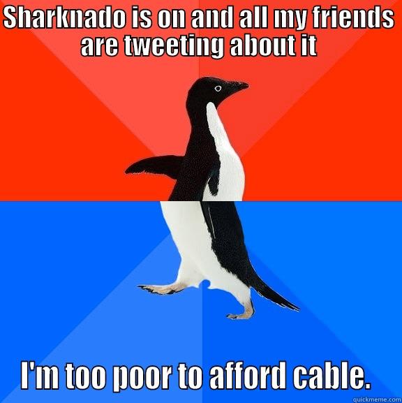 Sharknado is on... - SHARKNADO IS ON AND ALL MY FRIENDS ARE TWEETING ABOUT IT I'M TOO POOR TO AFFORD CABLE.  Socially Awesome Awkward Penguin