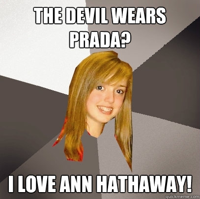 The Devil Wears Prada? I love Ann Hathaway!  Musically Oblivious 8th Grader