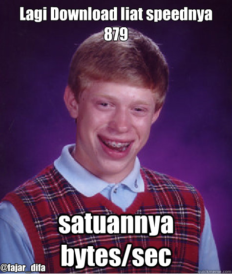 Lagi Download liat speednya 879 satuannya bytes/sec @fajar_difa  Bad Luck Brian