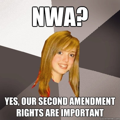 NWA? yes, our second amendment rights are important  Musically Oblivious 8th Grader