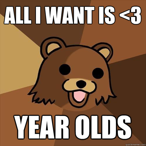 All I want is <3 year olds - All I want is <3 year olds  Pedobear