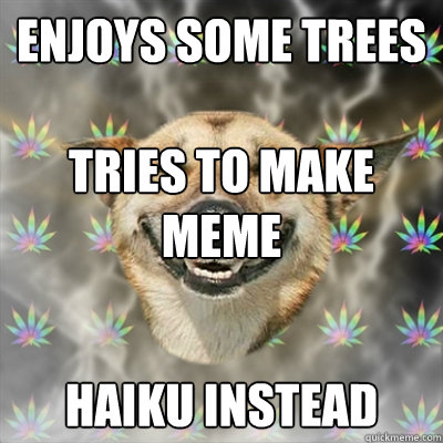 Enjoys some trees

Tries to make meme
 Haiku instead - Enjoys some trees

Tries to make meme
 Haiku instead  Stoner Dog